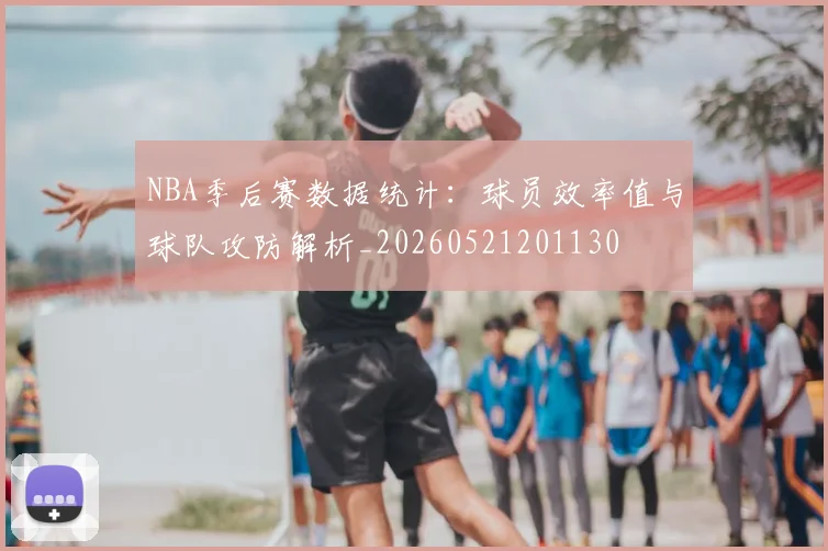 NBA季后赛数据统计:球员效率值与球队攻防解析_20260521201130