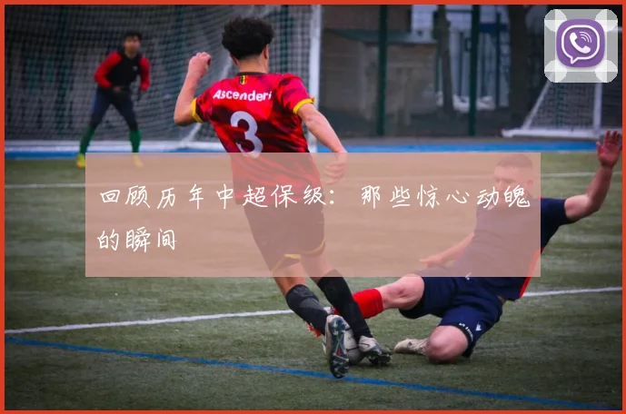 回顾历年中超保级:那些惊心动魄的瞬间