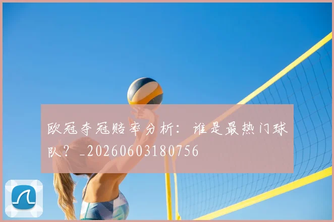 欧冠夺冠赔率分析:谁是最热门球队?_20260603180756