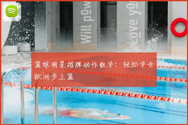 篮球明星招牌动作教学:轻松学会欧洲步上篮