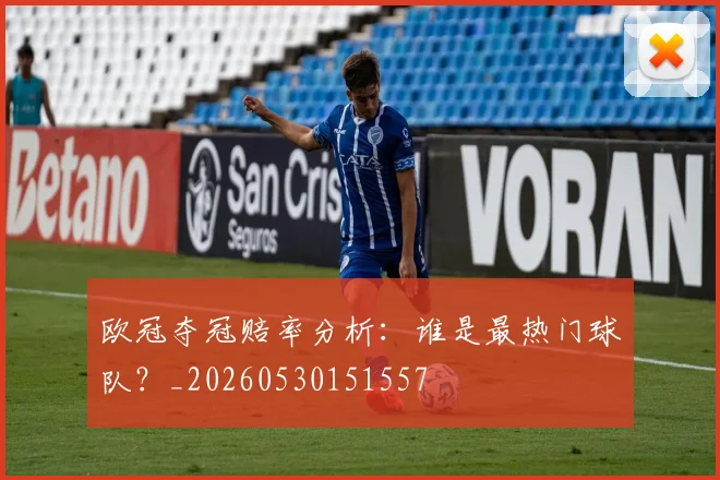 欧冠夺冠赔率分析:谁是最热门球队?_20260530151557