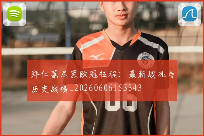 拜仁慕尼黑欧冠征程:最新战况与历史战绩_20260606153343