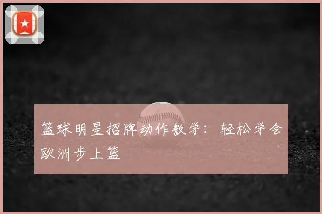 篮球明星招牌动作教学：轻松学会欧洲步上篮