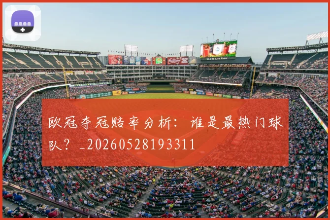 欧冠夺冠赔率分析:谁是最热门球队?_20260528193311