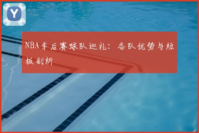 NBA季后赛球队巡礼:各队优势与短板剖析