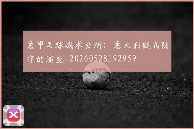 意甲足球战术分析:意大利链式防守的演变_20260528192959