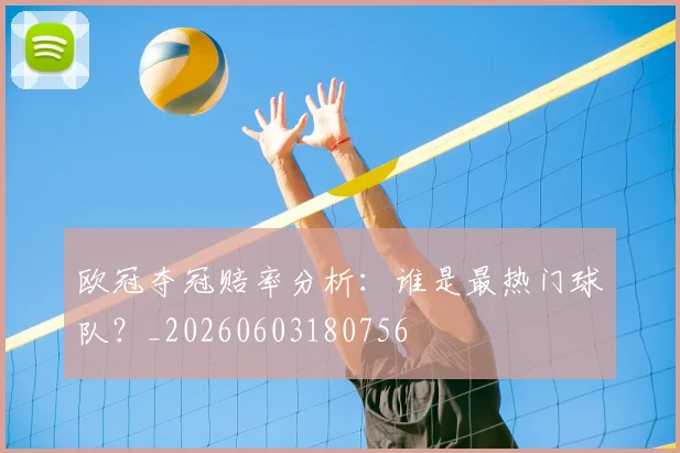 欧冠夺冠赔率分析:谁是最热门球队?_20260603180756