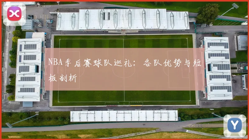 NBA季后赛球队巡礼:各队优势与短板剖析