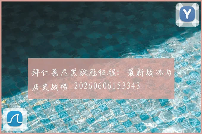 拜仁慕尼黑欧冠征程:最新战况与历史战绩_20260606153343