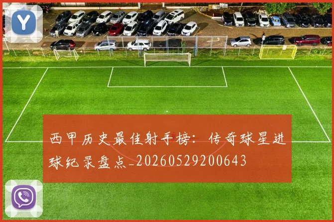 西甲历史最佳射手榜：传奇球星进球纪录盘点_20260529200643
