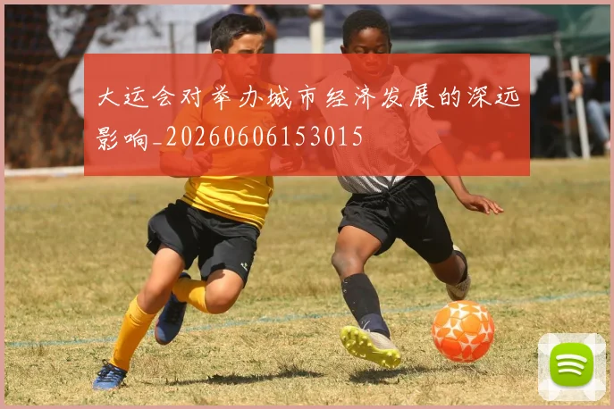 大运会对举办城市经济发展的深远影响_20260606153015