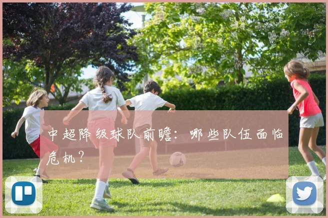 中超降级球队前瞻:哪些队伍面临危机?