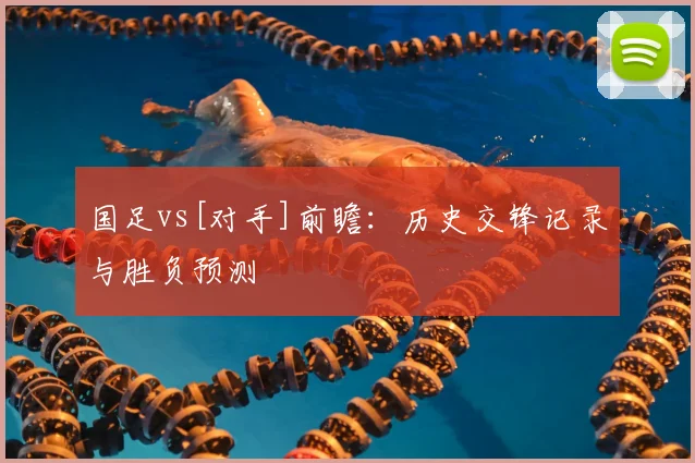 国足vs[对手]前瞻：历史交锋记录与胜负预测