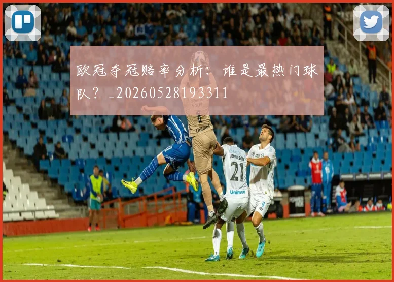 欧冠夺冠赔率分析：谁是最热门球队？_20260528193311