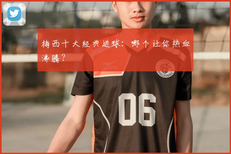 梅西十大经典进球:哪个让你热血沸腾?
