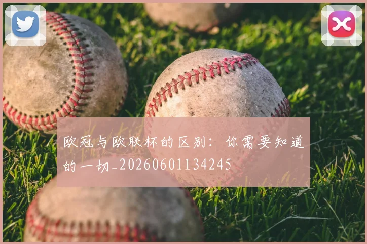 欧冠与欧联杯的区别:你需要知道的一切_20260601134245